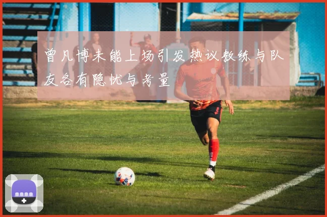 曾凡博未能上场引发热议教练与队友各有隐忧与考量