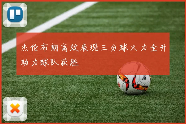 杰伦布朗高效表现三分球火力全开助力球队获胜