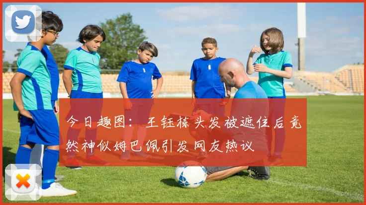 今日趣图：王钰栋头发被遮住后竟然神似姆巴佩引发网友热议