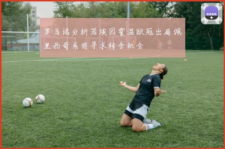 罗马诺分析若埃因霍温欧冠出局佩里西奇或将寻求转会机会