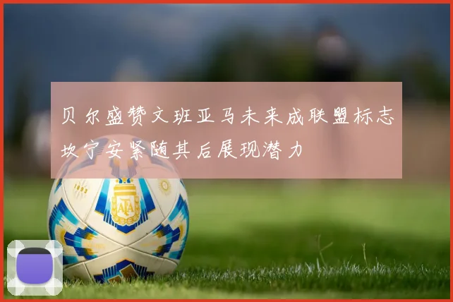 贝尔盛赞文班亚马未来成联盟标志坎宁安紧随其后展现潜力