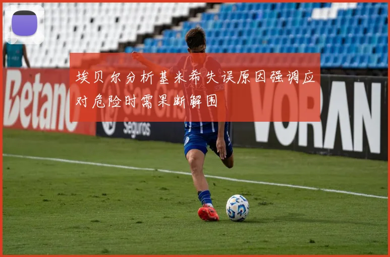 埃贝尔分析基米希失误原因强调应对危险时需果断解围
