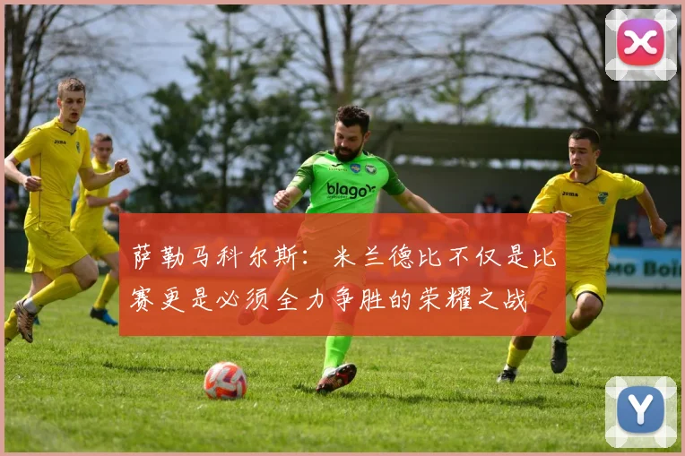 萨勒马科尔斯：米兰德比不仅是比赛更是必须全力争胜的荣耀之战