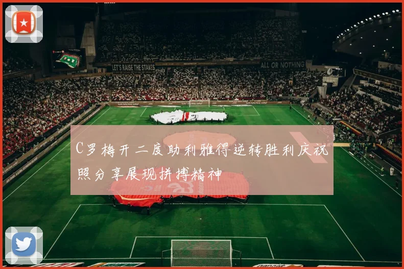 C罗梅开二度助利雅得逆转胜利庆祝照分享展现拼搏精神