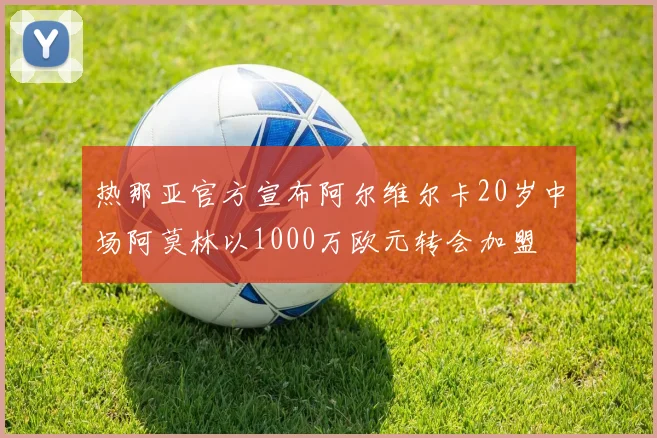 热那亚官方宣布阿尔维尔卡20岁中场阿莫林以1000万欧元转会加盟