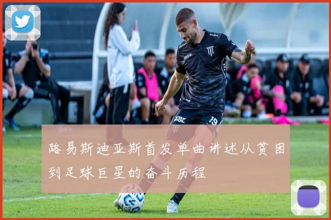 路易斯迪亚斯首发单曲讲述从贫困到足球巨星的奋斗历程
