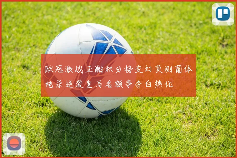 欧冠激战正酣积分榜变幻莫测葡体绝杀逆袭皇马名额争夺白热化